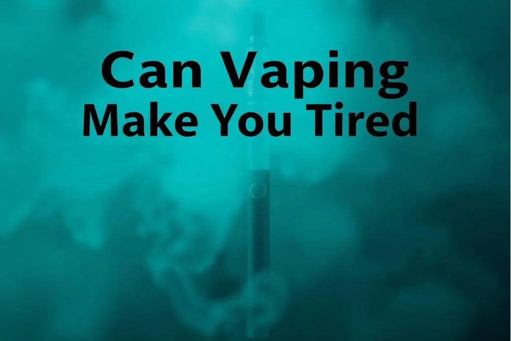 Can Vaping Make You Tired?